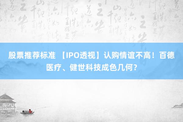 股票推荐标准 【IPO透视】认购情谊不高！百德医疗、健世科技成色几何？