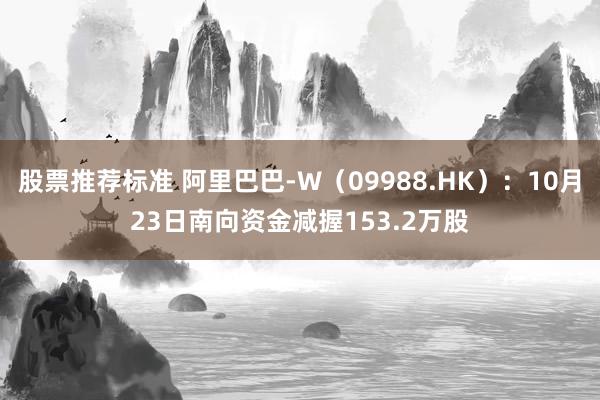 股票推荐标准 阿里巴巴-W（09988.HK）：10月23日南向资金减握153.2万股