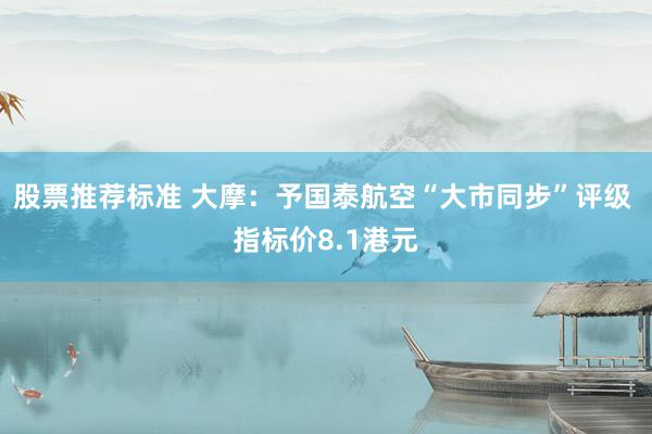 股票推荐标准 大摩：予国泰航空“大市同步”评级 指标价8.1港元