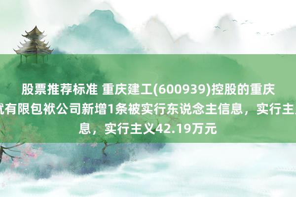 股票推荐标准 重庆建工(600939)控股的重庆建工第三成就有限包袱公司新增1条被实行东说念主信息，实行主义42.19万元