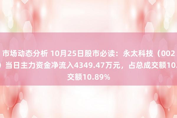 市场动态分析 10月25日股市必读：永太科技（002326）当日主力资金净流入4349.47万元，占总成交额10.89%