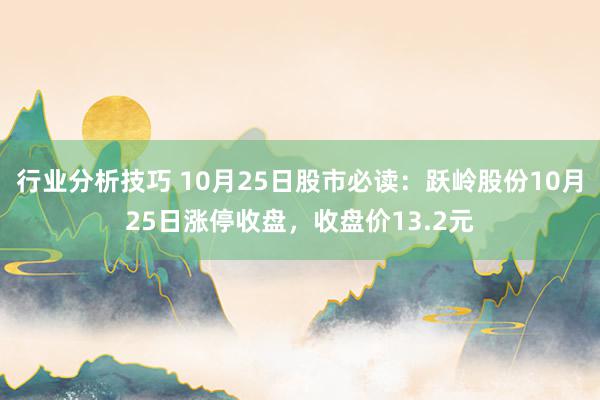 行业分析技巧 10月25日股市必读：跃岭股份10月25日涨停收盘，收盘价13.2元