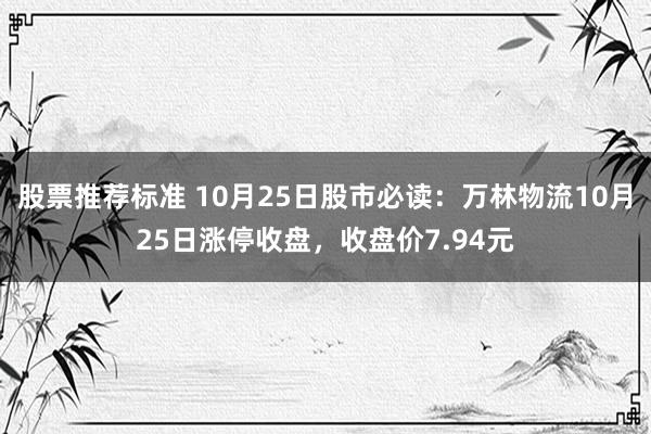 股票推荐标准 10月25日股市必读：万林物流10月25日涨停收盘，收盘价7.94元