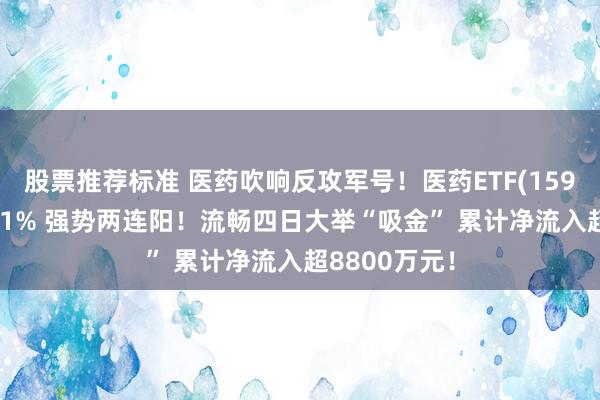 股票推荐标准 医药吹响反攻军号！医药ETF(159929)收涨超1% 强势两连阳！流畅四日大举“吸金” 累计净流入超8800万元！