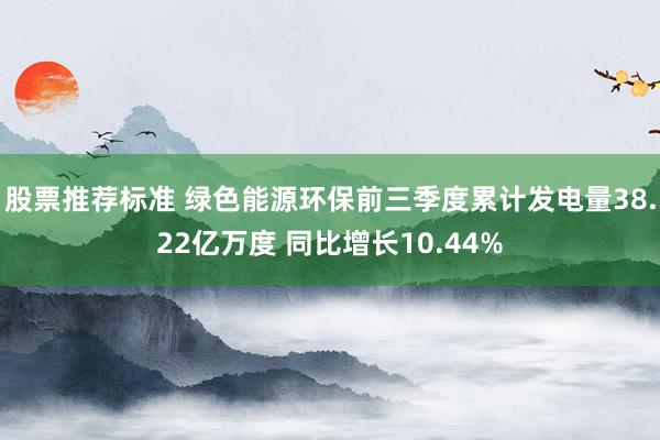 股票推荐标准 绿色能源环保前三季度累计发电量38.22亿万度 同比增长10.44%