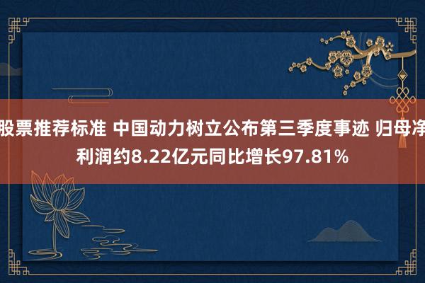 股票推荐标准 中国动力树立公布第三季度事迹 归母净利润约8.22亿元同比增长97.81%