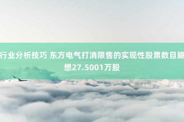 行业分析技巧 东方电气打消限售的实现性股票数目臆想27.5001万股