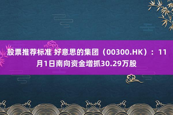 股票推荐标准 好意思的集团（00300.HK）：11月1日南向资金增抓30.29万股