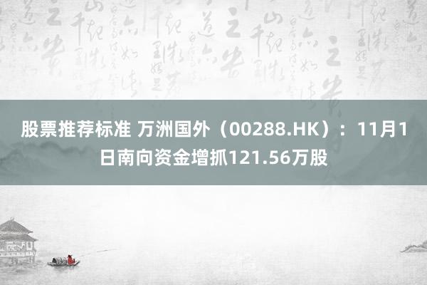 股票推荐标准 万洲国外（00288.HK）：11月1日南向资金增抓121.56万股