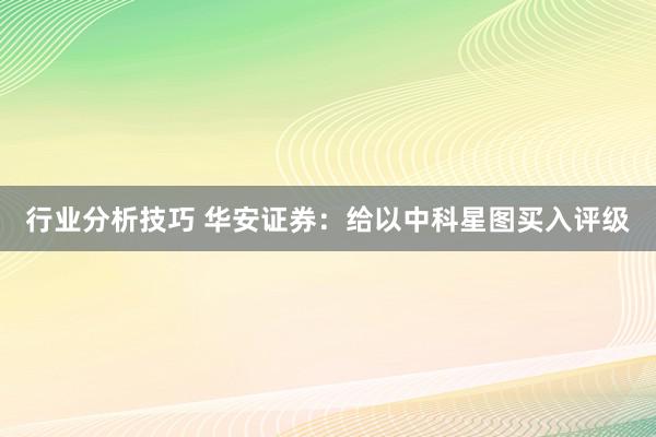 行业分析技巧 华安证券：给以中科星图买入评级