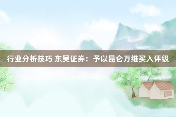 行业分析技巧 东吴证券：予以昆仑万维买入评级