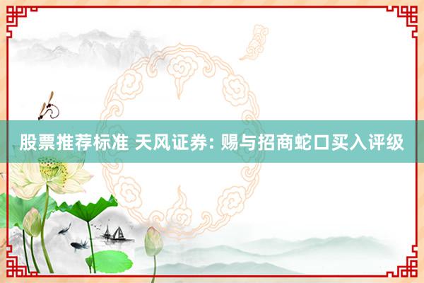 股票推荐标准 天风证券: 赐与招商蛇口买入评级