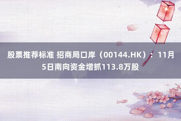 股票推荐标准 招商局口岸（00144.HK）：11月5日南向资金增抓113.8万股