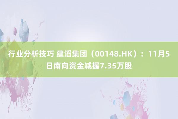 行业分析技巧 建滔集团（00148.HK）：11月5日南向资金减握7.35万股