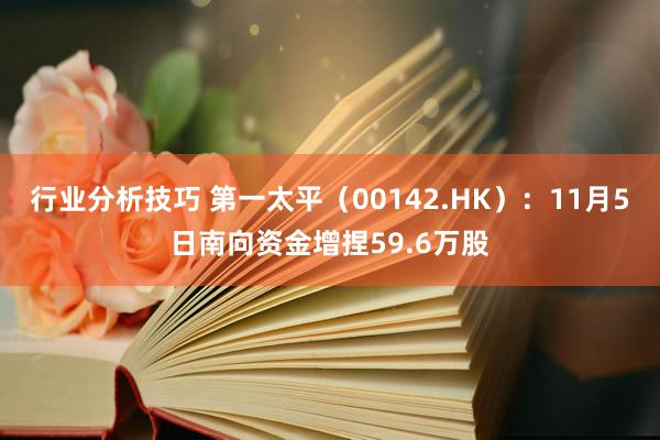 行业分析技巧 第一太平（00142.HK）：11月5日南向资金增捏59.6万股