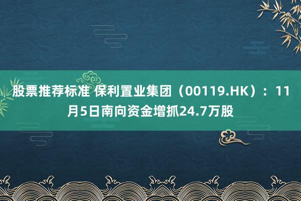 股票推荐标准 保利置业集团（00119.HK）：11月5日南向资金增抓24.7万股