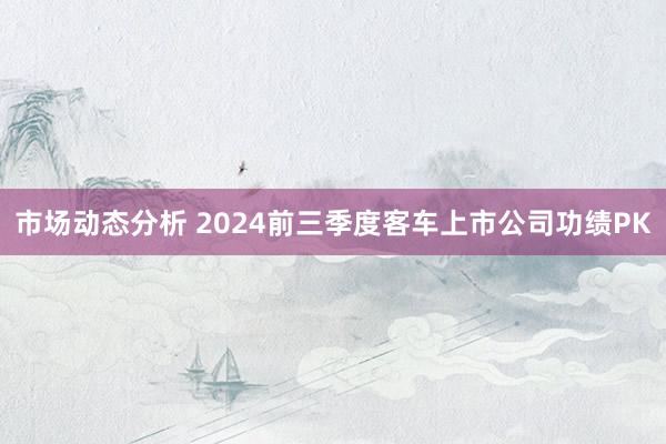 市场动态分析 2024前三季度客车上市公司功绩PK