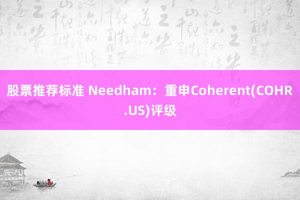 股票推荐标准 Needham：重申Coherent(COHR.US)评级