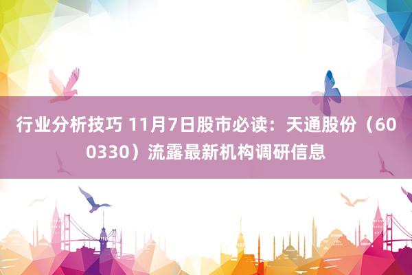 行业分析技巧 11月7日股市必读：天通股份（600330）流露最新机构调研信息