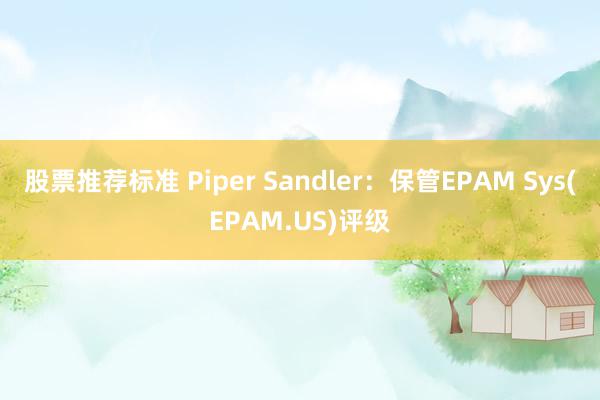 股票推荐标准 Piper Sandler：保管EPAM Sys(EPAM.US)评级