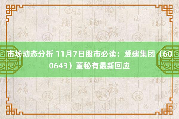 市场动态分析 11月7日股市必读：爱建集团（600643）董秘有最新回应