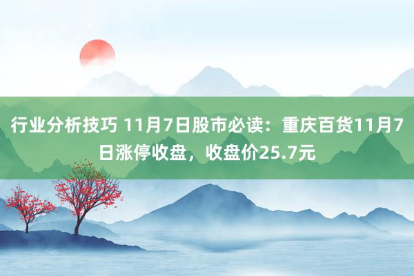 行业分析技巧 11月7日股市必读：重庆百货11月7日涨停收盘，收盘价25.7元