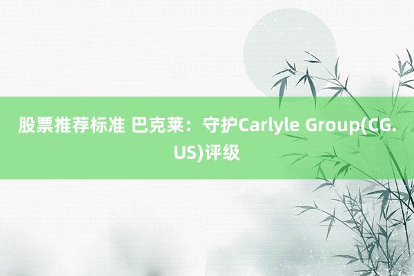 股票推荐标准 巴克莱：守护Carlyle Group(CG.US)评级