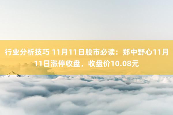 行业分析技巧 11月11日股市必读：郑中野心11月11日涨停收盘，收盘价10.08元