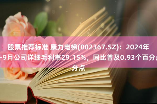 股票推荐标准 康力电梯(002367.SZ)：2024年1-9月公司详细毛利率29.15%，同比普及0.93个百分点