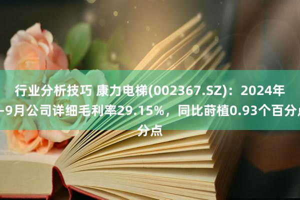 行业分析技巧 康力电梯(002367.SZ)：2024年1-9月公司详细毛利率29.15%，同比莳植0.93个百分点