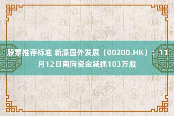 股票推荐标准 新濠国外发展（00200.HK）：11月12日南向资金减抓103万股