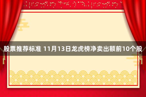 股票推荐标准 11月13日龙虎榜净卖出额前10个股