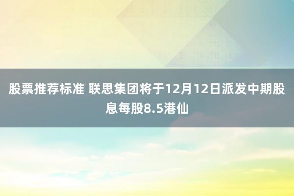 股票推荐标准 联思集团将于12月12日派发中期股息每股8.5港仙