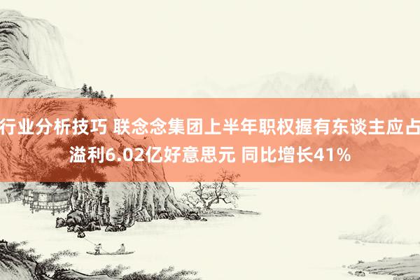 行业分析技巧 联念念集团上半年职权握有东谈主应占溢利6.02亿好意思元 同比增长41%