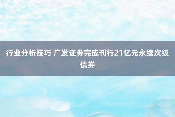 行业分析技巧 广发证券完成刊行21亿元永续次级债券