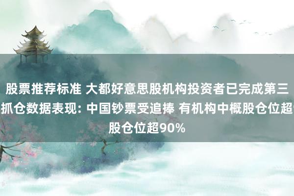 股票推荐标准 大都好意思股机构投资者已完成第三季度抓仓数据表现: 中国钞票受追捧 有机构中概股仓位超90%