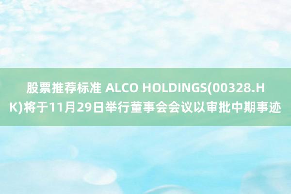 股票推荐标准 ALCO HOLDINGS(00328.HK)将于11月29日举行董事会会议以审批中期事迹