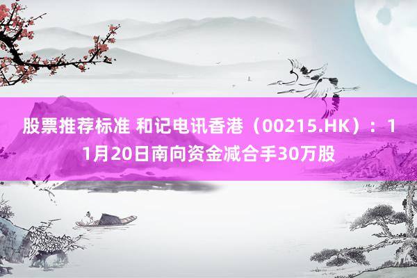 股票推荐标准 和记电讯香港（00215.HK）：11月20日南向资金减合手30万股