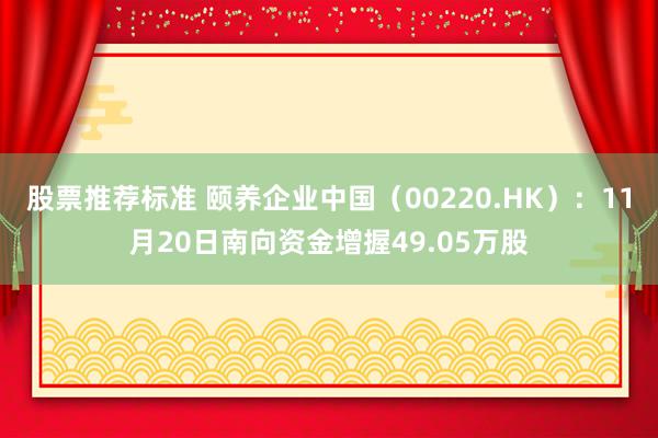 股票推荐标准 颐养企业中国（00220.HK）：11月20日南向资金增握49.05万股