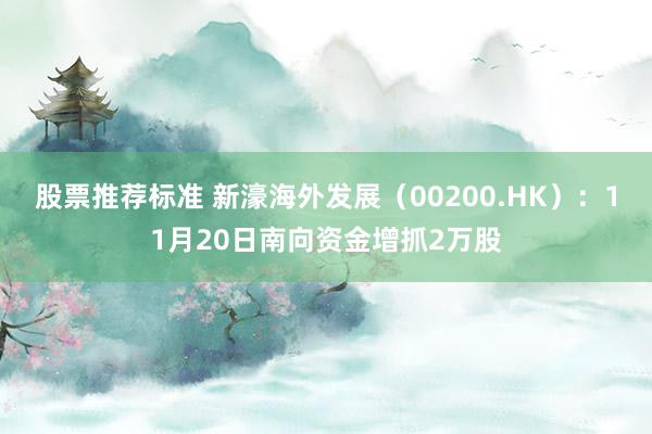 股票推荐标准 新濠海外发展（00200.HK）：11月20日南向资金增抓2万股