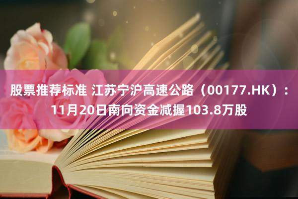 股票推荐标准 江苏宁沪高速公路（00177.HK）：11月20日南向资金减握103.8万股