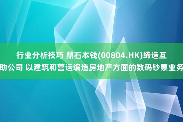 行业分析技巧 鼎石本钱(00804.HK)缔造互助公司 以建筑和营运编造房地产方面的数码钞票业务