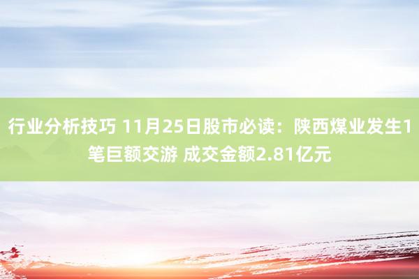 行业分析技巧 11月25日股市必读：陕西煤业发生1笔巨额交游 成交金额2.81亿元