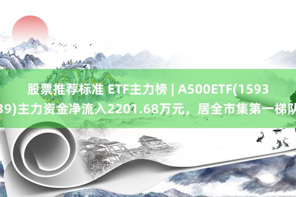 股票推荐标准 ETF主力榜 | A500ETF(159339)主力资金净流入2201.68万元，居全市集第一梯队