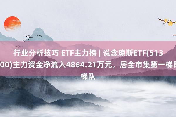 行业分析技巧 ETF主力榜 | 说念琼斯ETF(513400)主力资金净流入4864.21万元，居全市集第一梯队