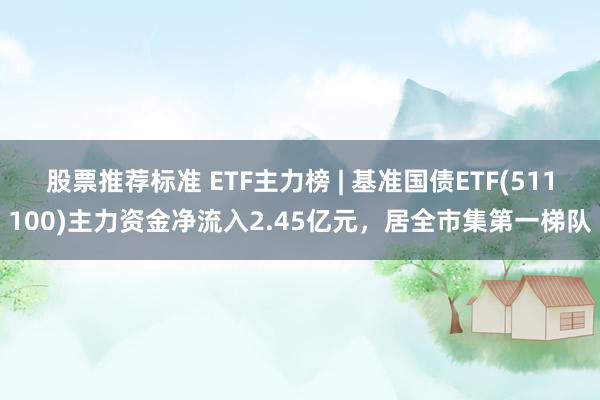 股票推荐标准 ETF主力榜 | 基准国债ETF(511100)主力资金净流入2.45亿元，居全市集第一梯队