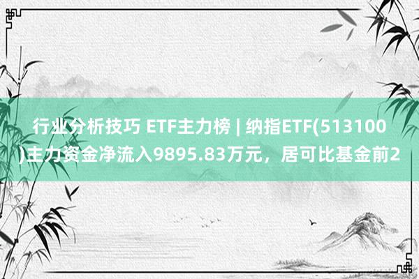 行业分析技巧 ETF主力榜 | 纳指ETF(513100)主力资金净流入9895.83万元，居可比基金前2