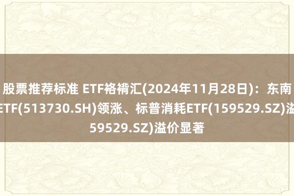 股票推荐标准 ETF袼褙汇(2024年11月28日)：东南亚科技ETF(513730.SH)领涨、标普消耗ETF(159529.SZ)溢价显著