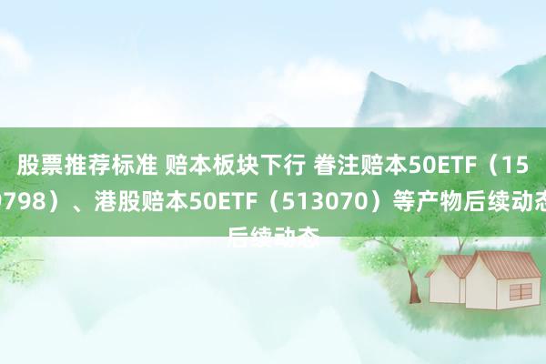 股票推荐标准 赔本板块下行 眷注赔本50ETF（159798）、港股赔本50ETF（513070）等产物后续动态