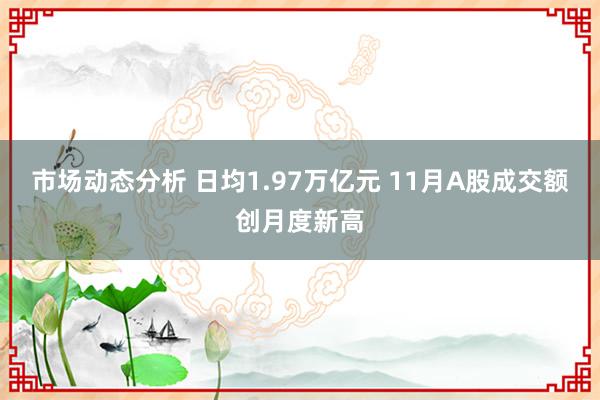 市场动态分析 日均1.97万亿元 11月A股成交额创月度新高